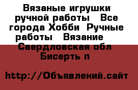 Вязаные игрушки ручной работы - Все города Хобби. Ручные работы » Вязание   . Свердловская обл.,Бисерть п.